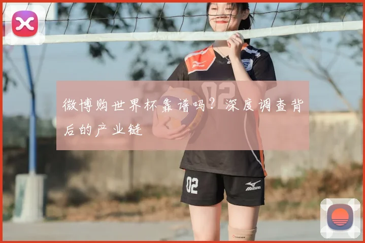 微博购世界杯靠谱吗?深度调查背后的产业链