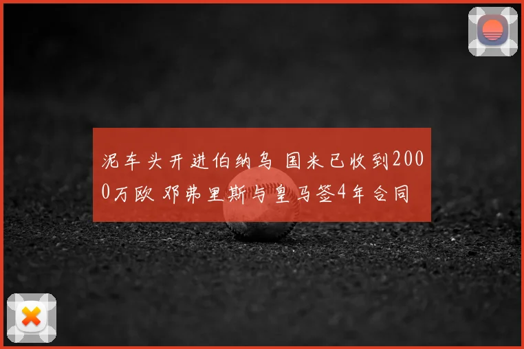 泥车头开进伯纳乌 国米已收到2000万欧 邓弗里斯与皇马签4年合同